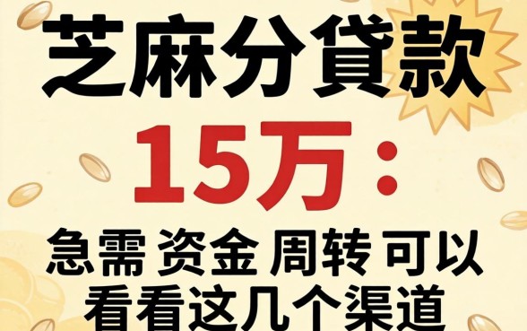 芝麻分贷款15万：急需资金周转可以看看这几个渠道