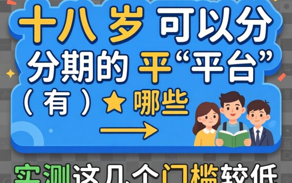 十八岁可以分期的平台有哪些？实测这几个门槛较低
