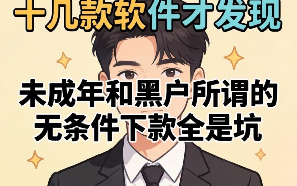 我试了十几款软件才发现，未成年和黑户所谓的无条件下款全是坑