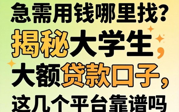 大学生急需用钱哪里找？揭秘大学生大额贷款口子，这几个平台靠谱吗？
