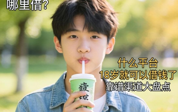 刚满18岁急需用钱哪里借？什么平台18岁就可以借钱了，靠谱渠道大盘点