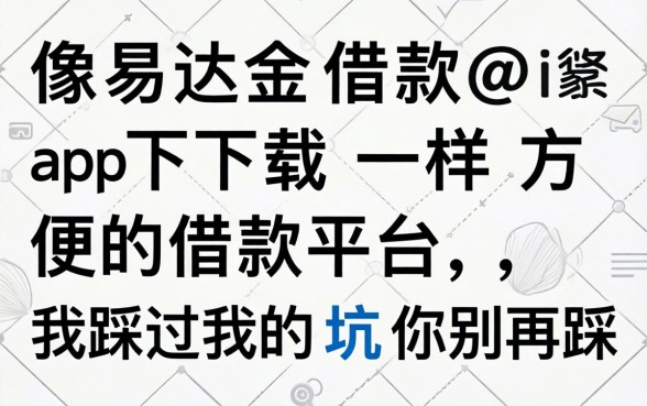 找像易达金借款app下载一样方便的借款平台，我踩过的坑你别再踩