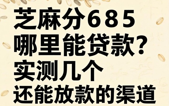 芝麻分685哪里能贷款？实测几个还能放款的渠道