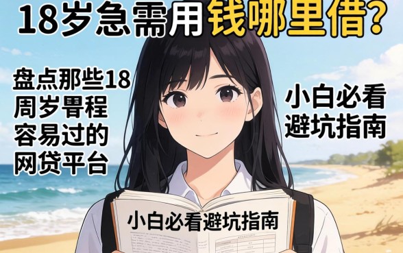刚满18岁急需用钱哪里借？盘点那些18周岁容易过的网贷平台，小白必看避坑指南