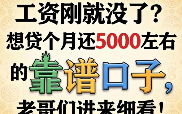 工资刚发就没了？想贷个月还5000左右的靠谱口子，老哥们进来细看！