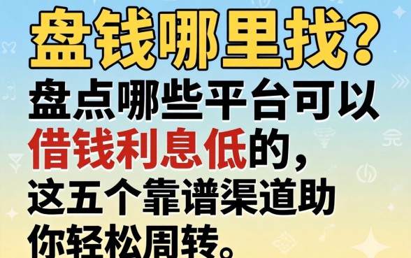 急需用钱哪里找？盘点哪些平台可以借钱利息低的，这五个靠谱渠道助你轻松周转
