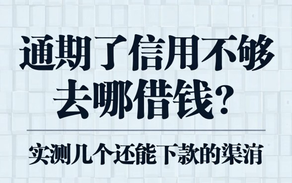 逾期了信用不够去哪借钱？实测几个还能下款的渠道