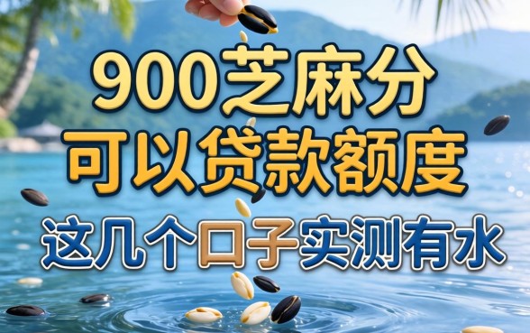 揭秘900芝麻分可以贷款额度，这几个口子实测有水