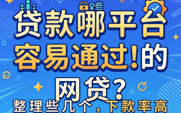 借款平台哪些容易通过的网贷？整理几个下款率高的
