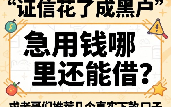 征信花了成黑户，急用钱哪里还能借？求老哥们推荐几个真实下款的口子！