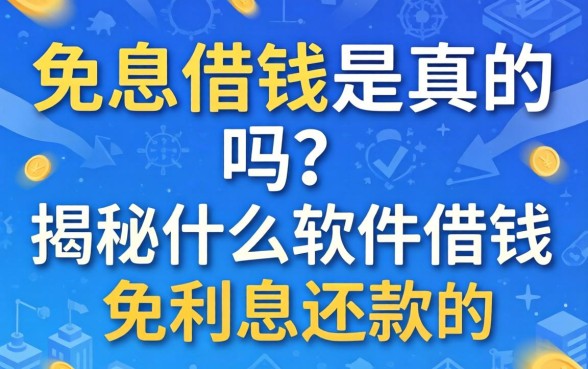 免息借钱是真的吗？揭秘什么软件借钱免利息还款的真相