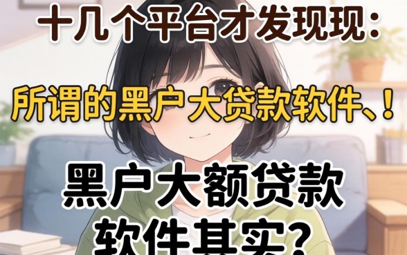我试了十几个平台才发现，所谓的黑户大额贷款软件其实是个伪命题