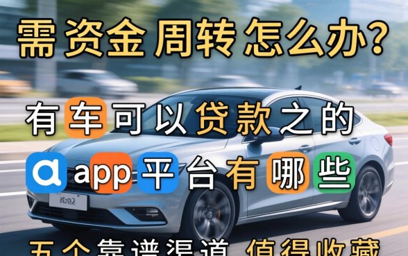 急需资金周转怎么办？有车可以贷款的app平台有哪些？这五个靠谱渠道值得收藏