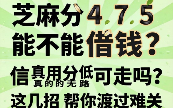 芝麻分475能不能借钱？信用分低真的无路可走吗？这几招帮你渡过难关