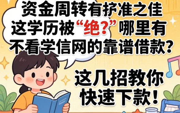 急需资金周转却因学历被拒？哪里有不看学信网的靠谱借款？这几招教你快速下款！