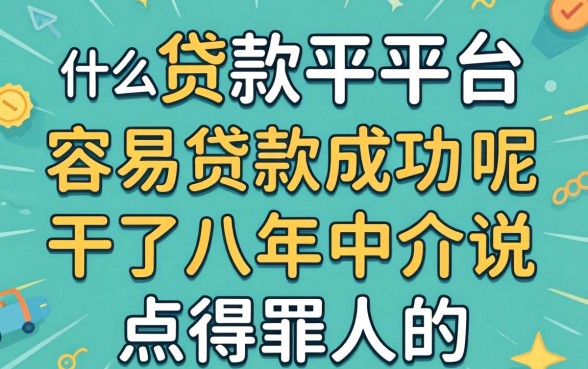 什么贷款平台容易贷款成功呢？干了八年中介说点得罪人的