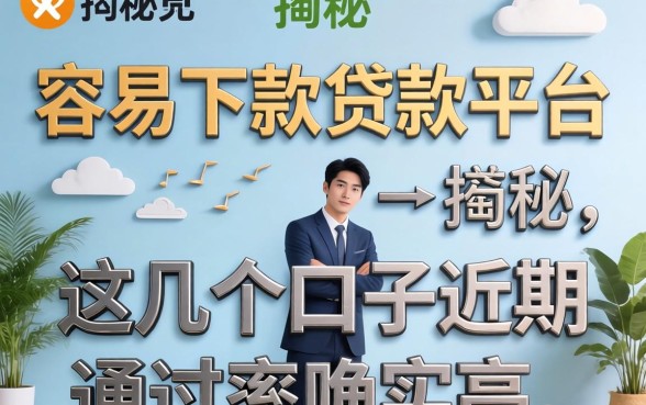 揭秘哪个容易下款贷款平台：这几个口子近期通过率确实高