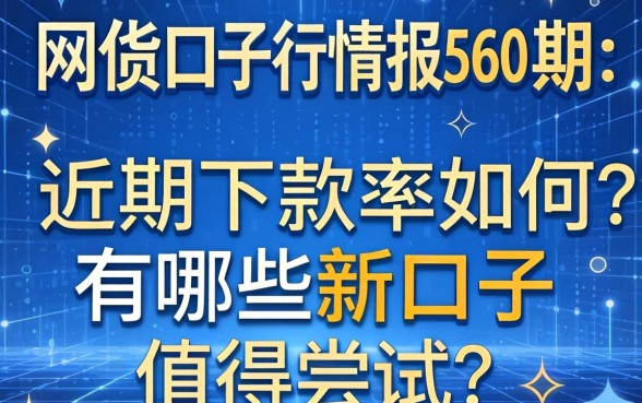 网贷口子行情报560期：近期下款率如何？有哪些新口子值得尝试？