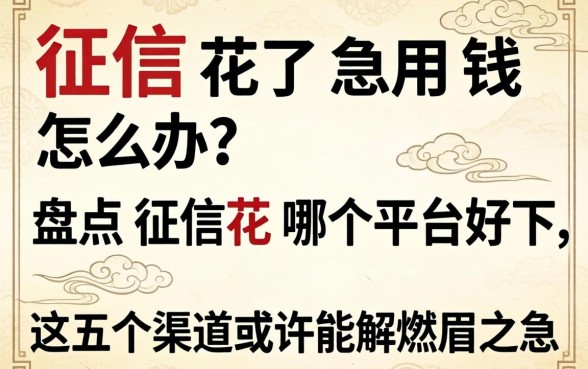 征信花了急用钱怎么办？盘点征信花哪个平台好下，这五个渠道或许能解燃眉之急