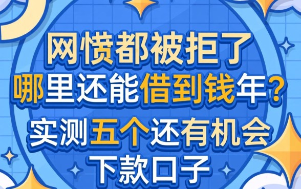 网贷都被拒了哪里还能借到钱2026年？实测五个还有机会的下款口子