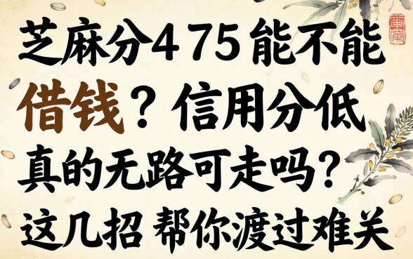 芝麻分475能不能借钱？信用分低真的无路可走吗？这几招帮你渡过难关