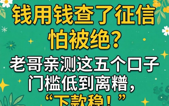 急用钱查了征信怕被拒？老哥亲测这五个口子门槛低到离谱，下款稳！