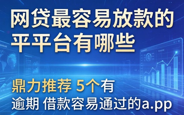 网贷最容易放款的平台有哪些，鼎力推荐五个有逾期借款容易通过的app