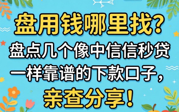 急用钱哪里找?盘点几个像中信信秒贷一样靠谱的下款口子,亲测分享!