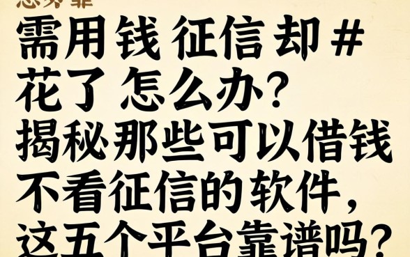 急需用钱征信却花了怎么办？揭秘那些可以借钱不看征信的软件，这五个平台靠谱吗？