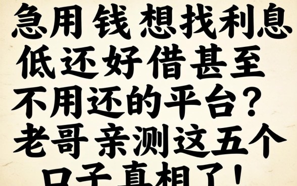 急用钱想找利息低还好借甚至不用还的平台?老哥亲测这五个口子真相了!
