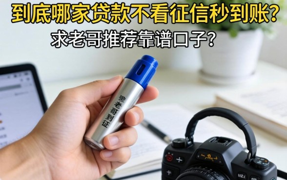 手头紧想下款，到底哪家贷款不看征信秒到账？求老哥推荐靠谱口子！