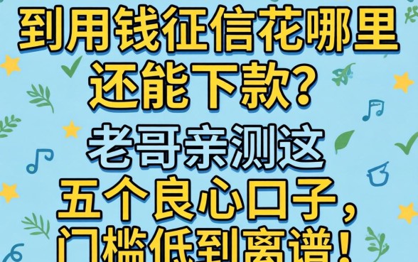 急用钱征信花哪里还能下款？老哥亲测这五个良心口子，门槛低到离谱！
