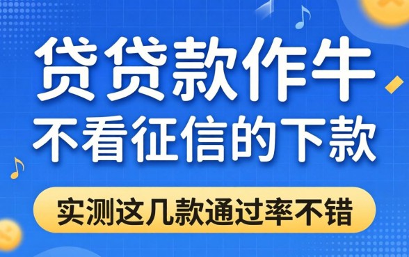 有什么借贷软件不看征信的可以下款？实测这几款通过率不错