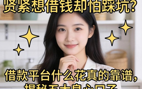 手头紧想借钱却怕踩坑？借款平台什么花真的靠谱吗？揭秘五大良心口子