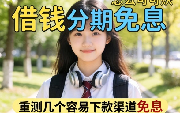 大学生怎么借钱可以分期免息？实测几个容易下款的渠道