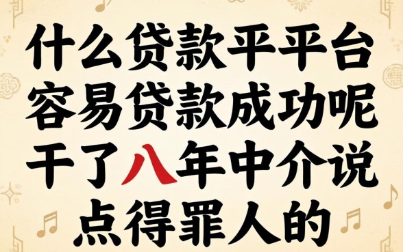 什么贷款平台容易贷款成功呢？干了八年中介说点得罪人的