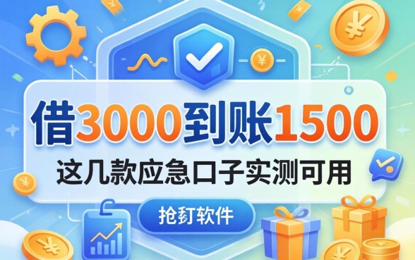 揭秘借3000到账1500的软件：这几款应急口子实测可用