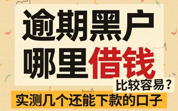 逾期黑户哪里借钱比较容易？实测几个还能下款的口子
