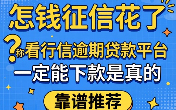 急需用钱征信花了怎么办？号称不看征信逾期的贷款平台一定能下款是真的吗？靠谱推荐有哪些？