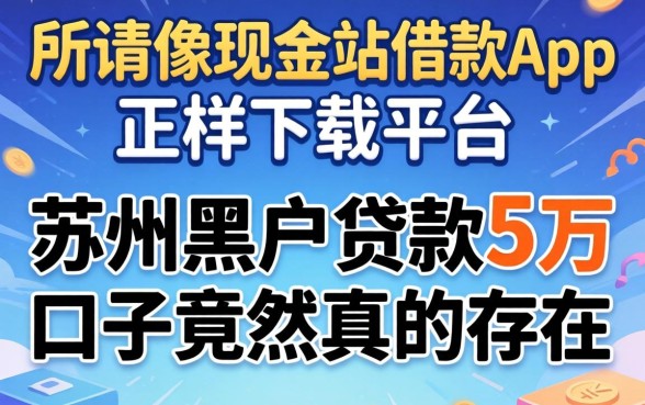我试了那些所谓像现金站借款app下载一样正规的平台，苏州黑户贷款5万的口子竟然真的存在
