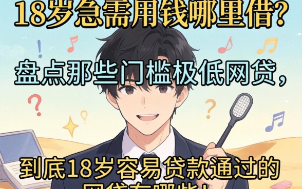 刚满18岁急需用钱哪里借？盘点那些门槛极低的网贷，到底18岁容易贷款通过的网贷有哪些？