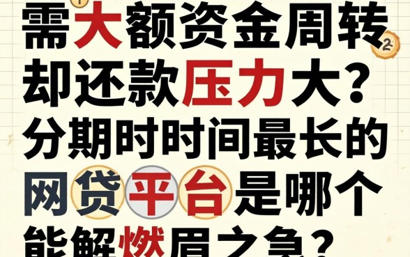 急需大额资金周转却还款压力大？分期时间最长的网贷平台是哪个能解燃眉之急？
