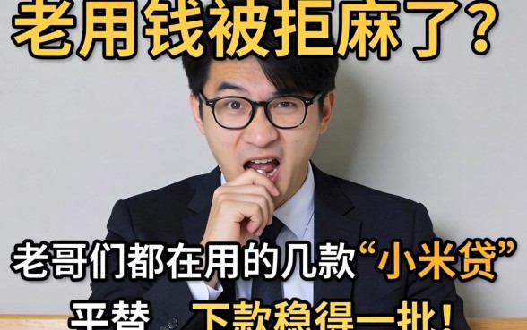 急用钱被拒麻了？老哥们都在用的几款“小米贷”平替，下款稳得一批！