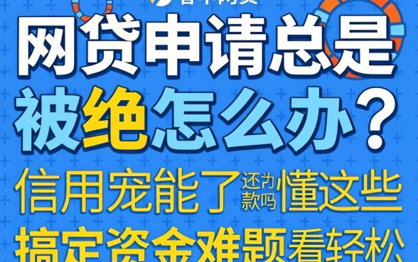 网贷申请总是被拒怎么办？信用花了还能下款吗？看懂这些轻松搞定资金难题
