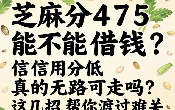 芝麻分475能不能借钱？信用分低真的无路可走吗？这几招帮你渡过难关