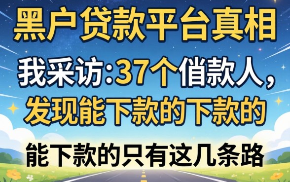 黑户贷款平台真相：我采访了37个借款人，发现能下款的只有这几条路