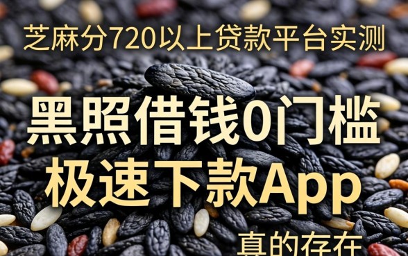芝麻分720以上贷款平台实测，黑户借钱0门槛极速下款app真的存在吗