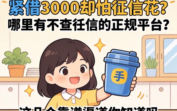 手头紧想借3000却怕征信花？哪里有不查征信的正规平台？这几个靠谱渠道你知道吗？