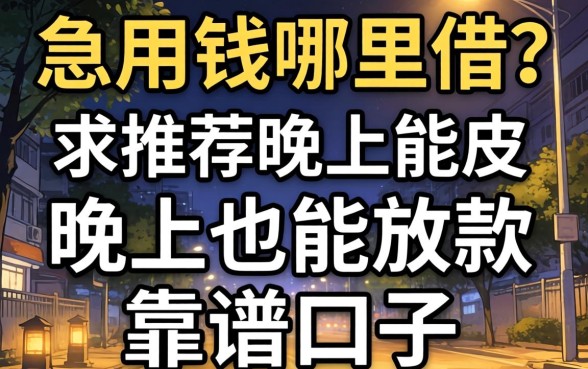 深夜急用钱哪里借?求推荐晚上也能放款的靠谱口子!