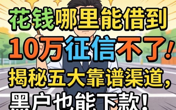 急需用钱哪里能借到10万征信不好？揭秘五大靠谱渠道，黑户也能下款！